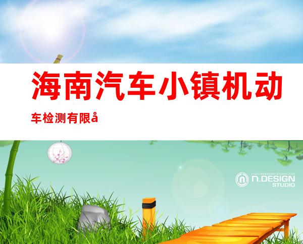 海南汽车小镇机动车检测有限公司